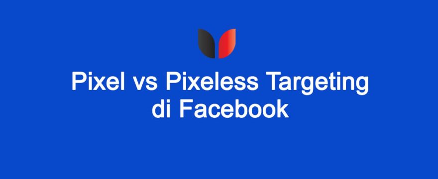 Strategi Targeting Facebook Ads: Pixel vs Pixeless